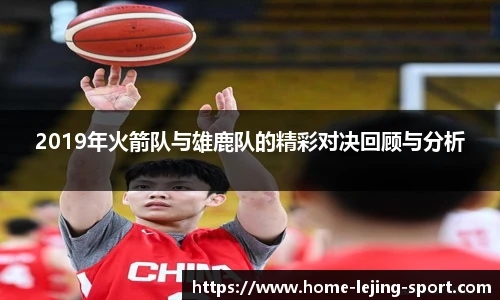 2019年火箭队与雄鹿队的精彩对决回顾与分析