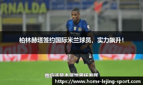 柏林赫塔签约国际米兰球员，实力飙升！