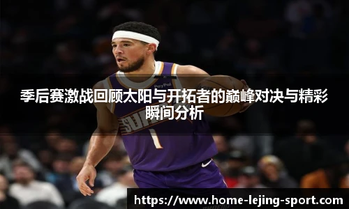 季后赛激战回顾太阳与开拓者的巅峰对决与精彩瞬间分析