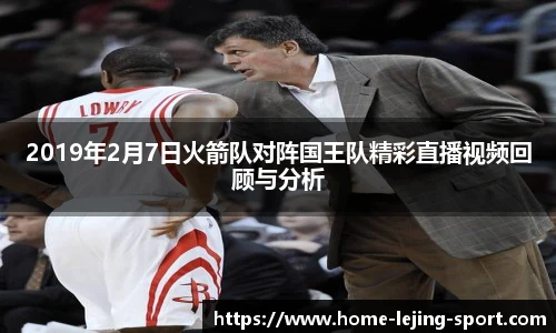2019年2月7日火箭队对阵国王队精彩直播视频回顾与分析