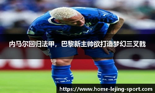 内马尔回归法甲，巴黎新主帅欲打造梦幻三叉戟