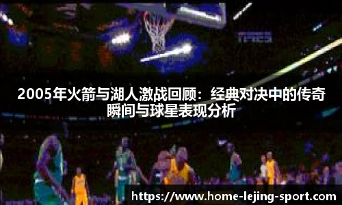 2005年火箭与湖人激战回顾：经典对决中的传奇瞬间与球星表现分析