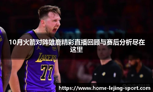 10月火箭对阵雄鹿精彩直播回顾与赛后分析尽在这里
