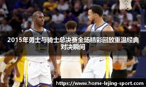 2015年勇士与骑士总决赛全场精彩回放重温经典对决瞬间