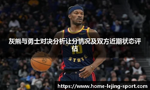 灰熊与勇士对决分析让分情况及双方近期状态评估