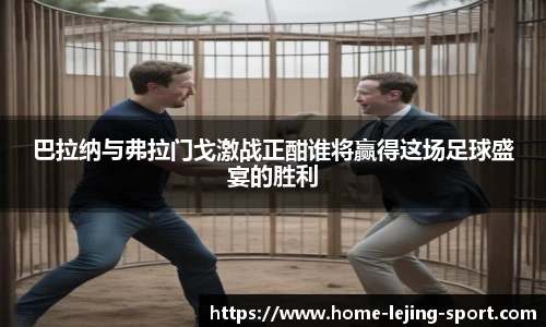 巴拉纳与弗拉门戈激战正酣谁将赢得这场足球盛宴的胜利