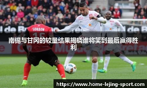 南锡与甘冈的较量结果揭晓谁将笑到最后赢得胜利