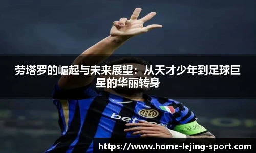 劳塔罗的崛起与未来展望：从天才少年到足球巨星的华丽转身