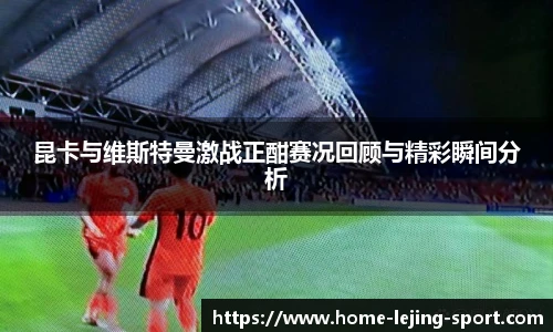 昆卡与维斯特曼激战正酣赛况回顾与精彩瞬间分析