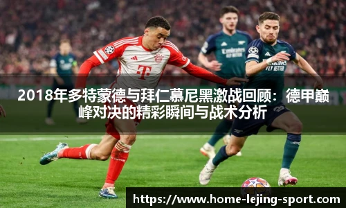 2018年多特蒙德与拜仁慕尼黑激战回顾：德甲巅峰对决的精彩瞬间与战术分析